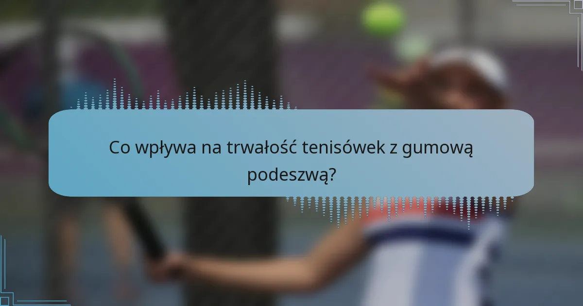 Co wpływa na trwałość tenisówek z gumową podeszwą?