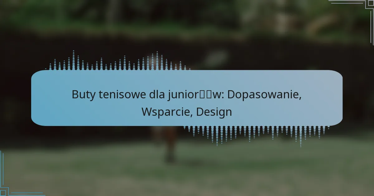 Buty tenisowe dla juniorów: Dopasowanie, Wsparcie, Design