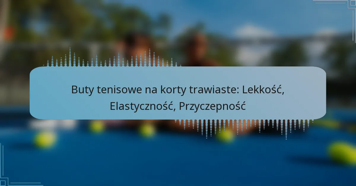 Buty tenisowe na korty trawiaste: Lekkość, Elastyczność, Przyczepność