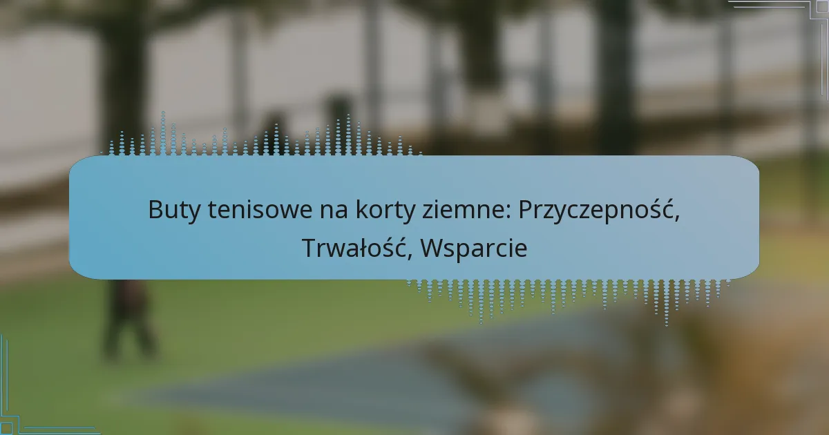 Buty tenisowe na korty ziemne: Przyczepność, Trwałość, Wsparcie