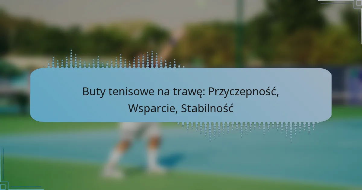 Buty tenisowe na trawę: Przyczepność, Wsparcie, Stabilność