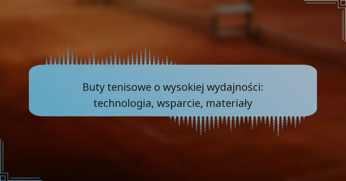 Buty tenisowe o wysokiej wydajności: technologia, wsparcie, materiały