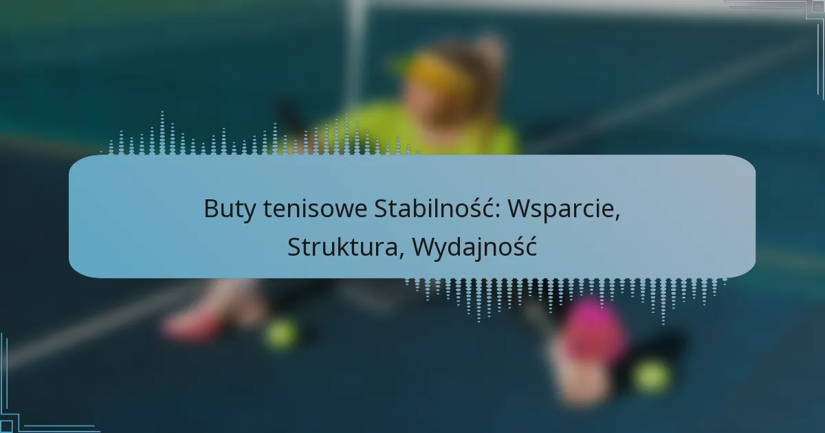 Buty tenisowe Stabilność: Wsparcie, Struktura, Wydajność