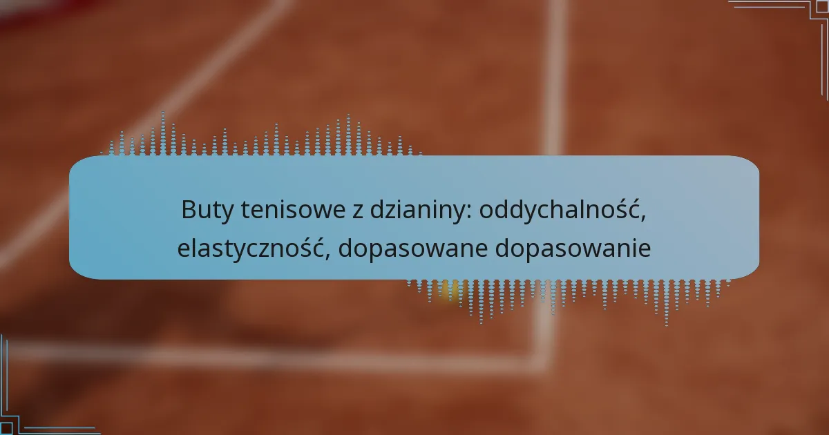 Buty tenisowe z dzianiny: oddychalność, elastyczność, dopasowane dopasowanie