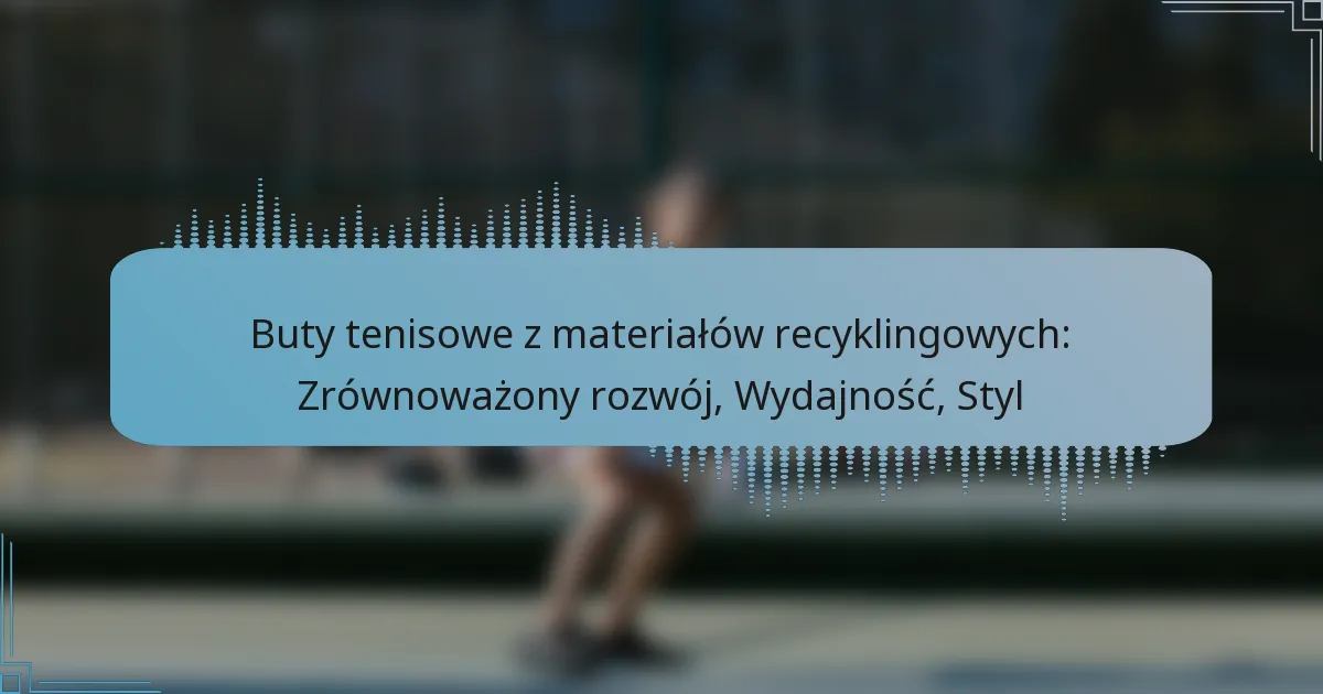 Buty tenisowe z materiałów recyklingowych: Zrównoważony rozwój, Wydajność, Styl