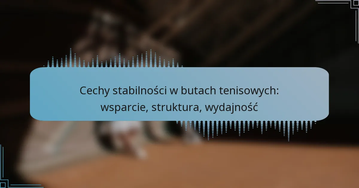 Cechy stabilności w butach tenisowych: wsparcie, struktura, wydajność
