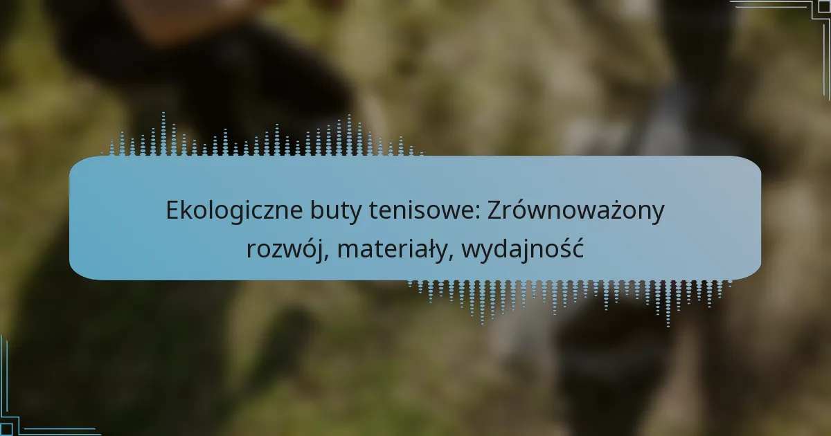 Ekologiczne buty tenisowe: Zrównoważony rozwój, materiały, wydajność