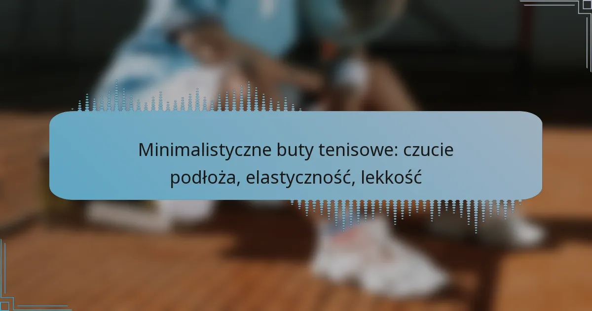 Minimalistyczne buty tenisowe: czucie podłoża, elastyczność, lekkość