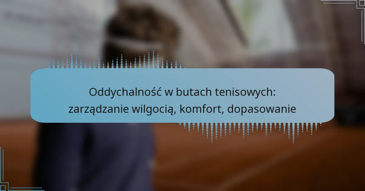 Oddychalność w butach tenisowych: zarządzanie wilgocią, komfort, dopasowanie