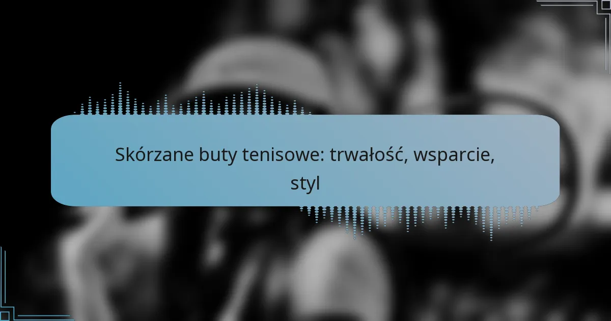 Skórzane buty tenisowe: trwałość, wsparcie, styl