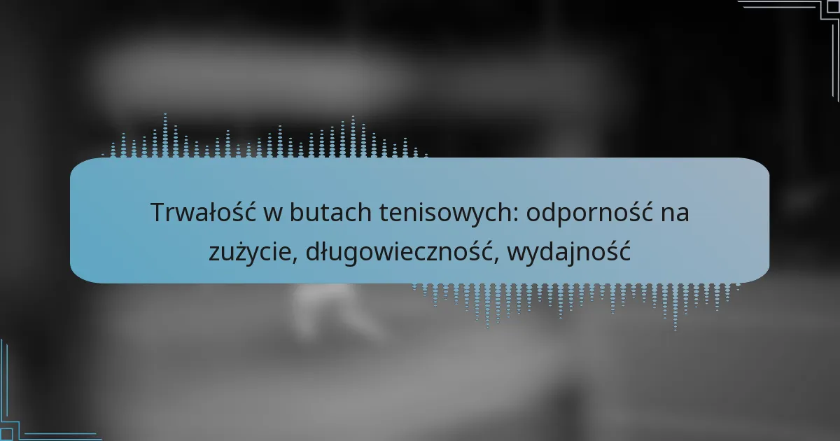 Trwałość w butach tenisowych: odporność na zużycie, długowieczność, wydajność
