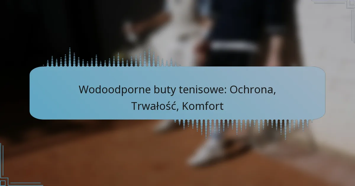 Wodoodporne buty tenisowe: Ochrona, Trwałość, Komfort