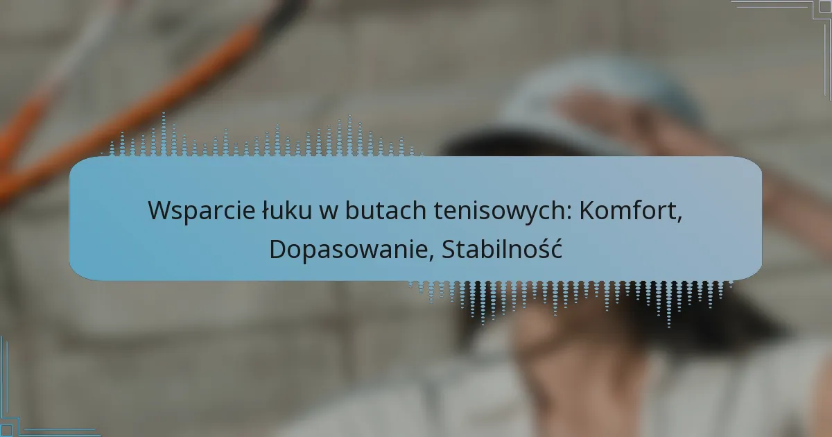 Wsparcie łuku w butach tenisowych: Komfort, Dopasowanie, Stabilność