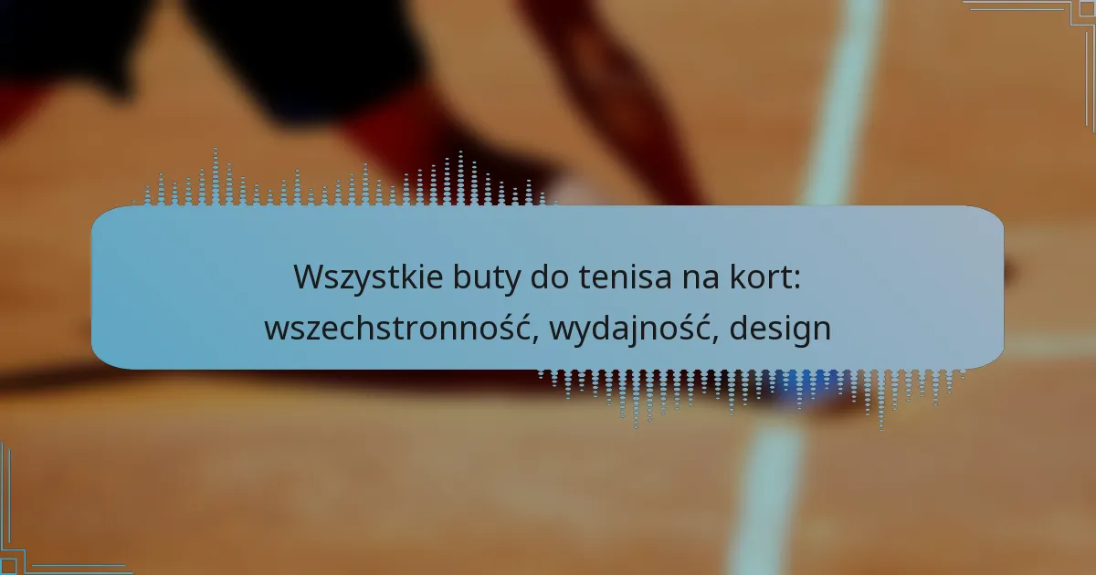 Wszystkie buty do tenisa na kort: wszechstronność, wydajność, design