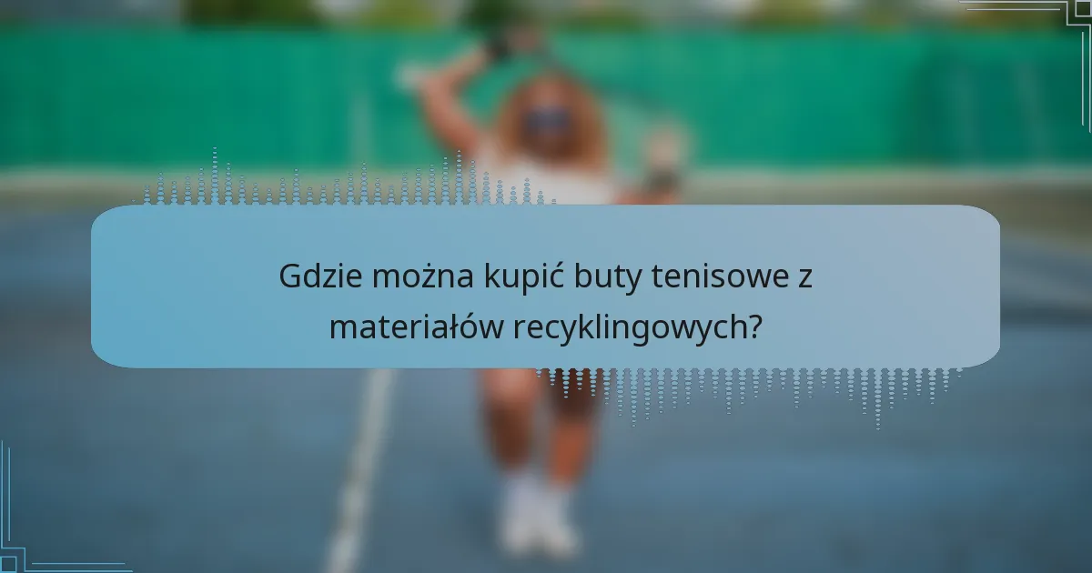 Gdzie można kupić buty tenisowe z materiałów recyklingowych?