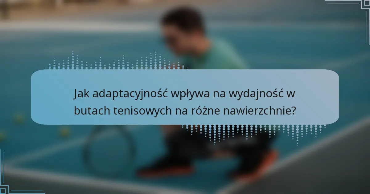Jak adaptacyjność wpływa na wydajność w butach tenisowych na różne nawierzchnie?