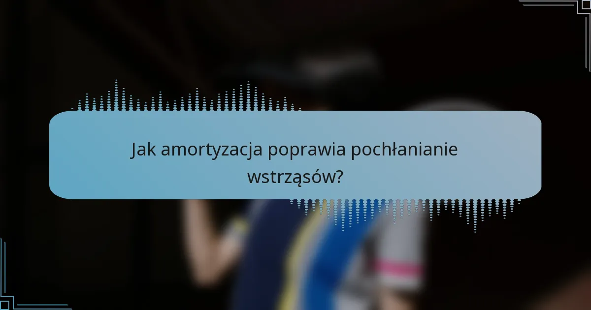 Jak amortyzacja poprawia pochłanianie wstrząsów?