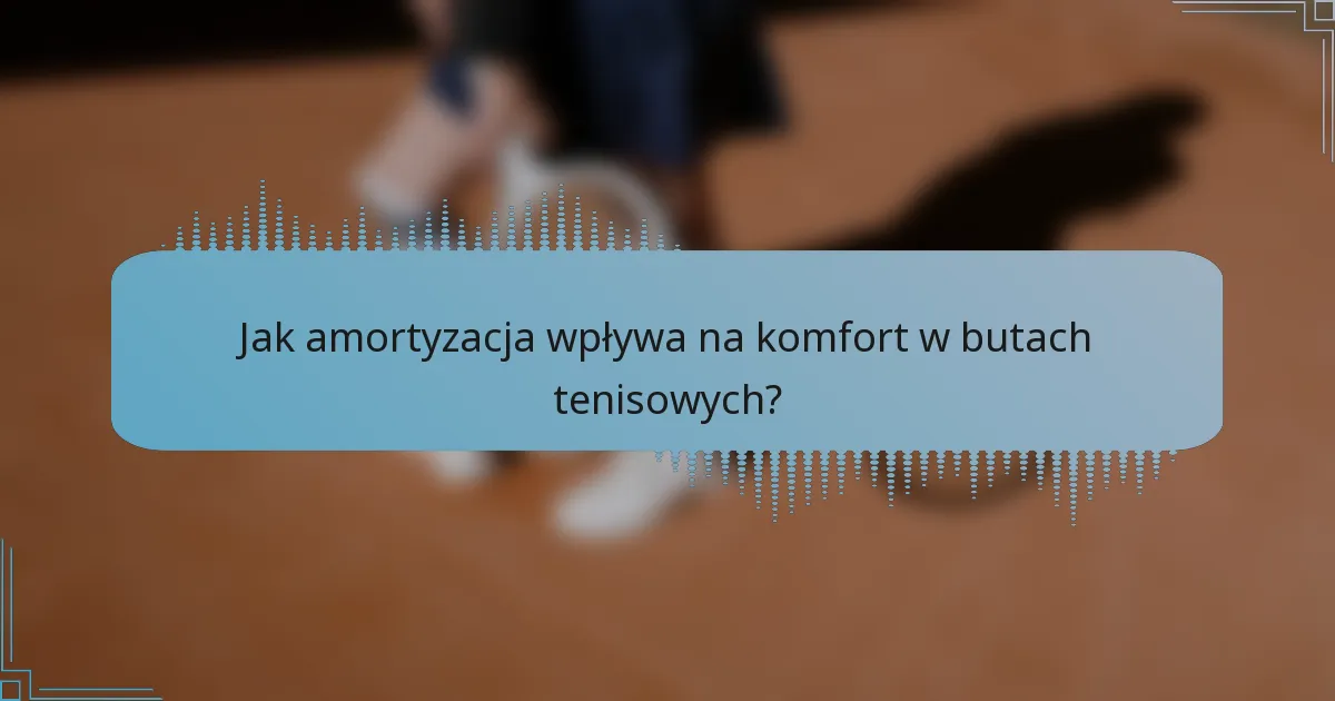 Jak amortyzacja wpływa na komfort w butach tenisowych?