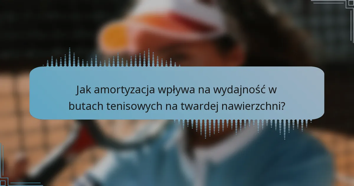Jak amortyzacja wpływa na wydajność w butach tenisowych na twardej nawierzchni?