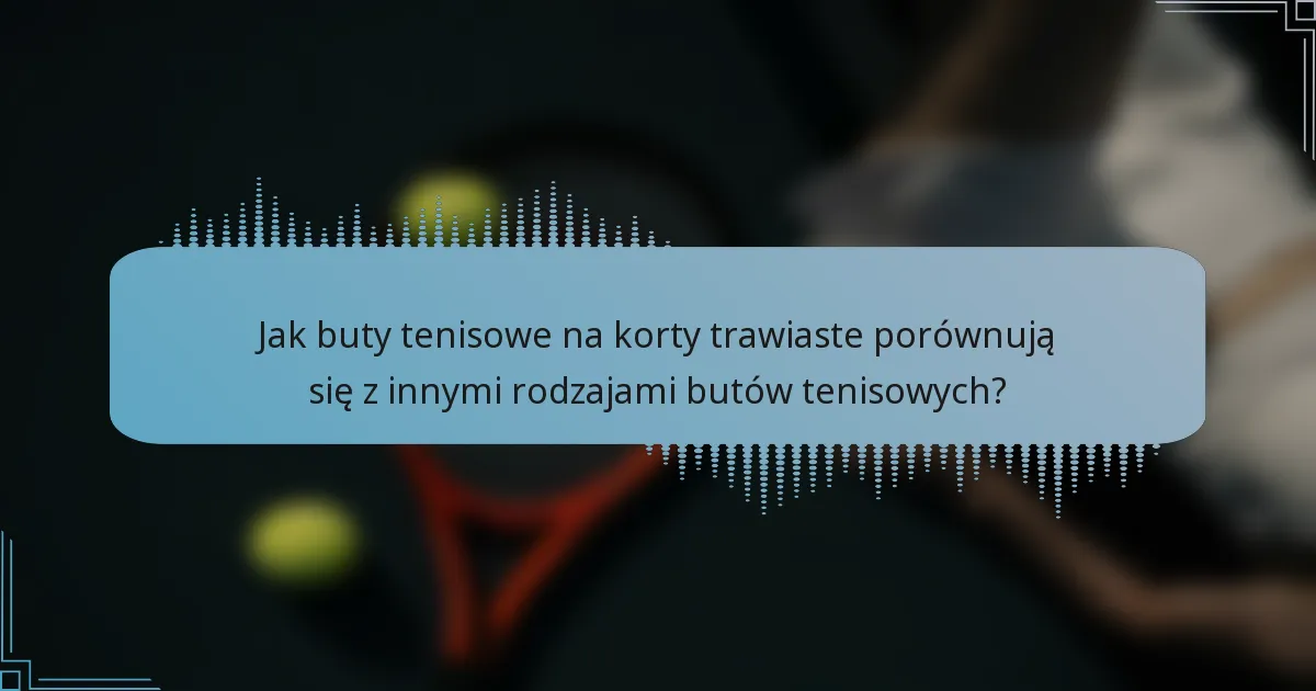 Jak buty tenisowe na korty trawiaste porównują się z innymi rodzajami butów tenisowych?