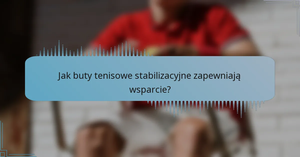 Jak buty tenisowe stabilizacyjne zapewniają wsparcie?