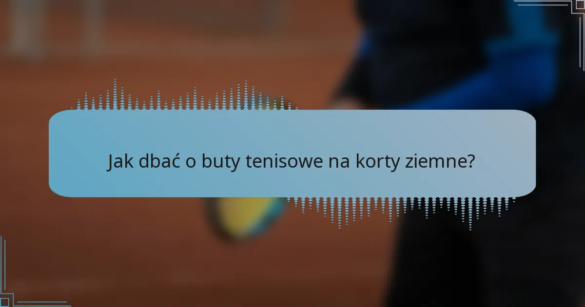 Jak dbać o buty tenisowe na korty ziemne?
