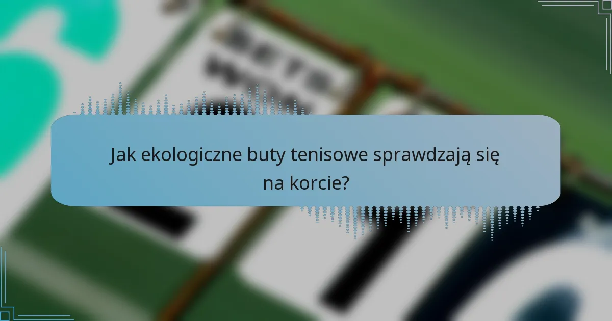 Jak ekologiczne buty tenisowe sprawdzają się na korcie?