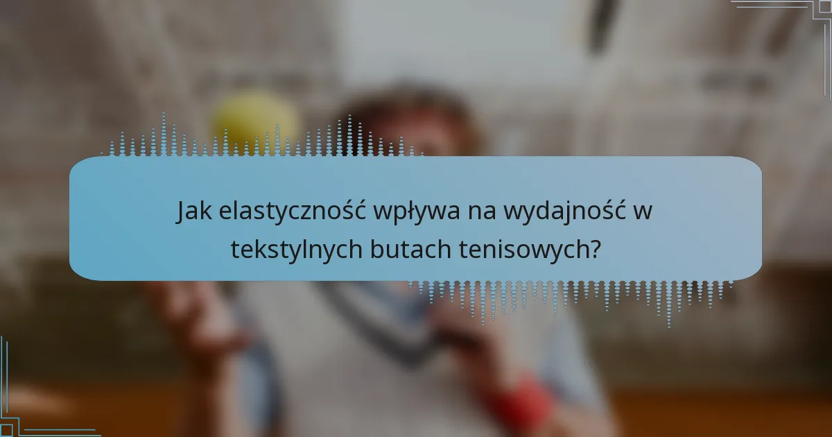 Jak elastyczność wpływa na wydajność w tekstylnych butach tenisowych?