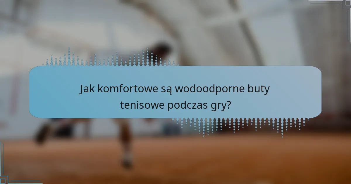 Jak komfortowe są wodoodporne buty tenisowe podczas gry?