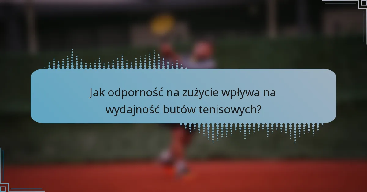Jak odporność na zużycie wpływa na wydajność butów tenisowych?