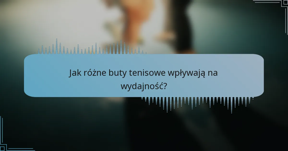 Jak różne buty tenisowe wpływają na wydajność?