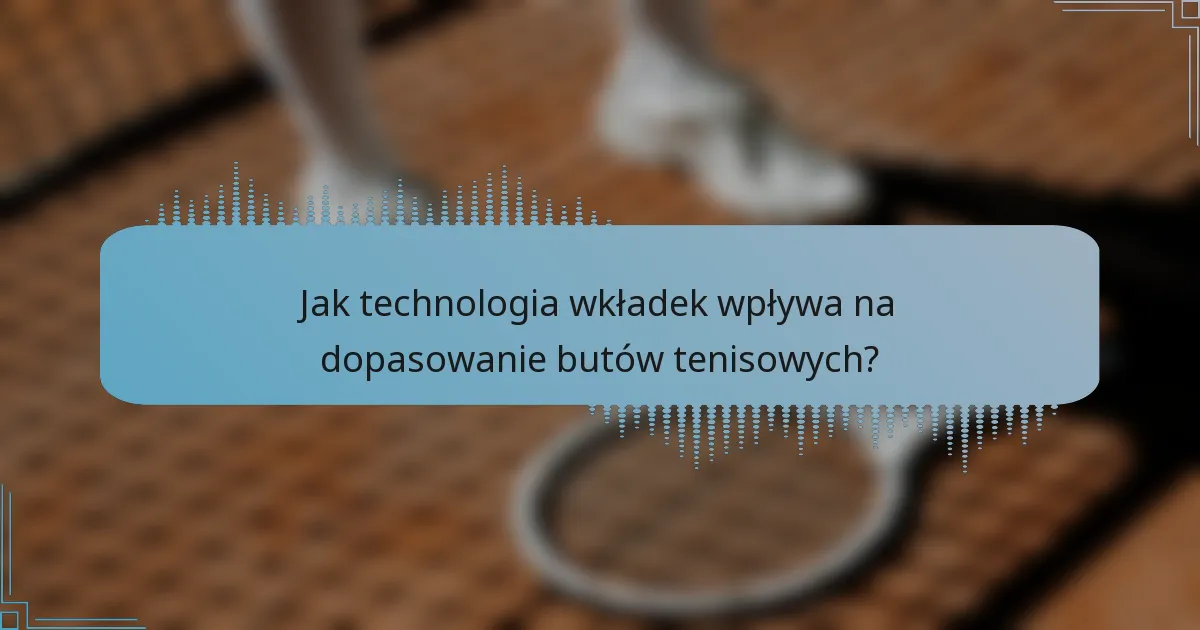 Jak technologia wkładek wpływa na dopasowanie butów tenisowych?