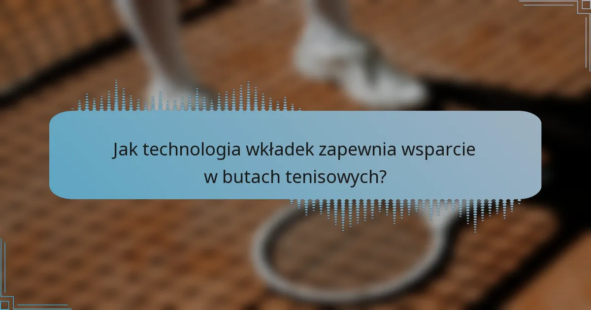 Jak technologia wkładek zapewnia wsparcie w butach tenisowych?