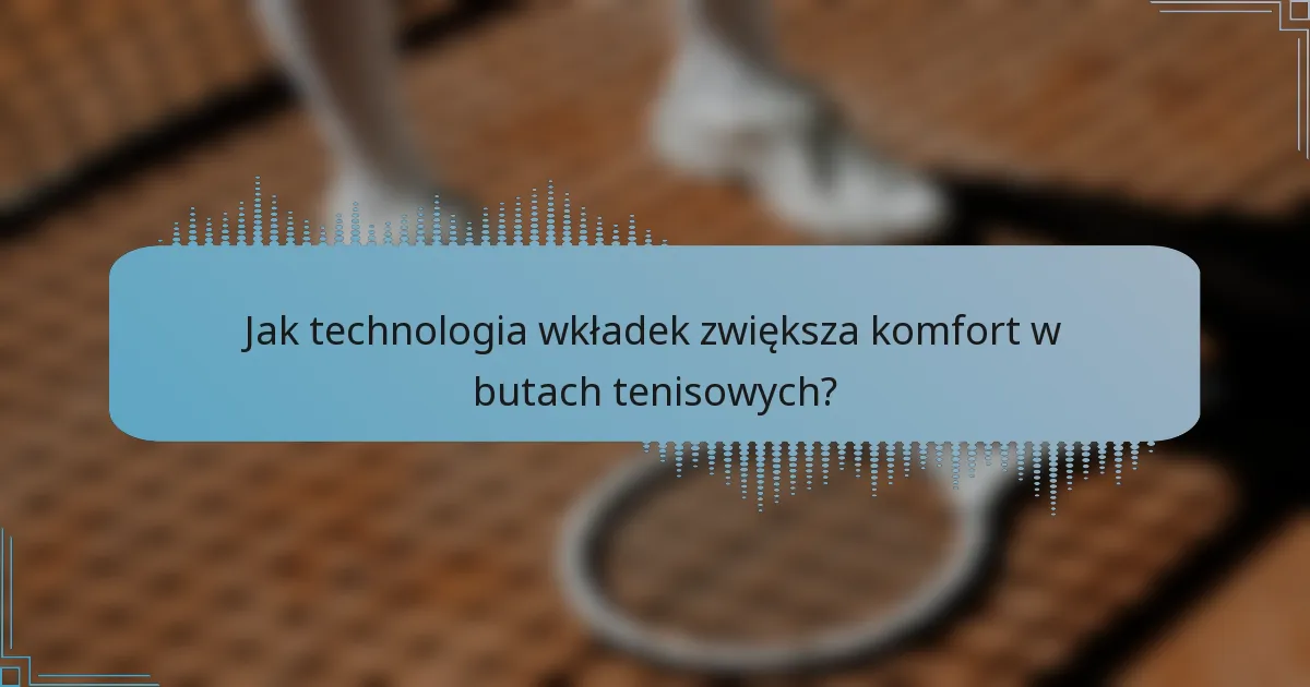 Jak technologia wkładek zwiększa komfort w butach tenisowych?
