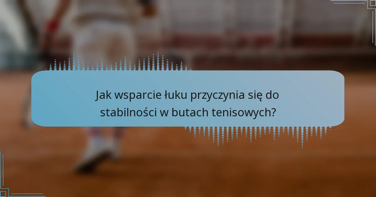 Jak wsparcie łuku przyczynia się do stabilności w butach tenisowych?