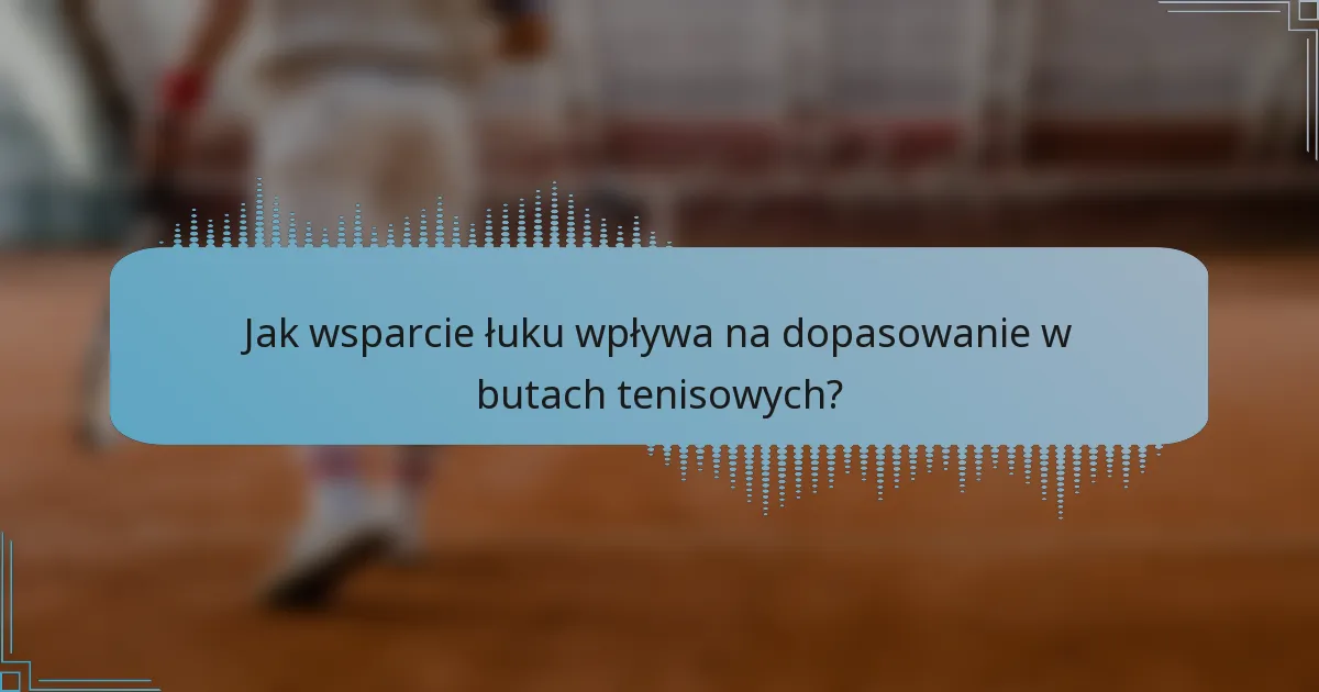 Jak wsparcie łuku wpływa na dopasowanie w butach tenisowych?