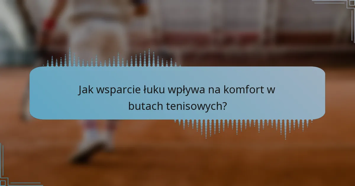 Jak wsparcie łuku wpływa na komfort w butach tenisowych?