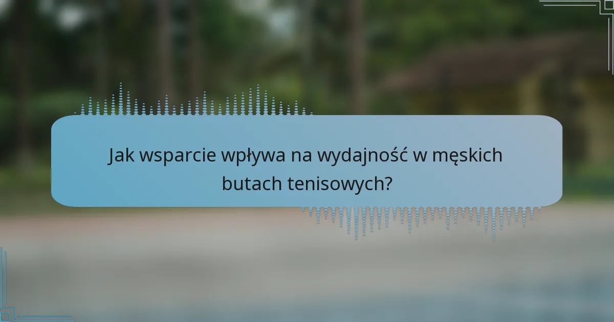 Jak wsparcie wpływa na wydajność w męskich butach tenisowych?