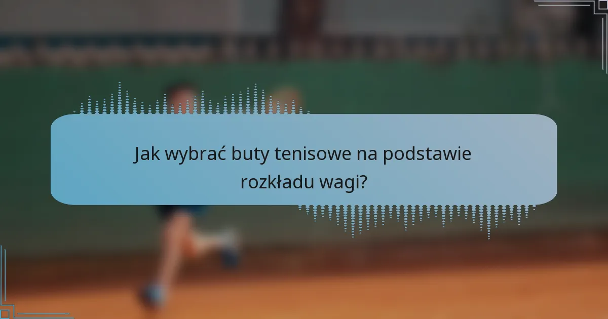 Jak wybrać buty tenisowe na podstawie rozkładu wagi?