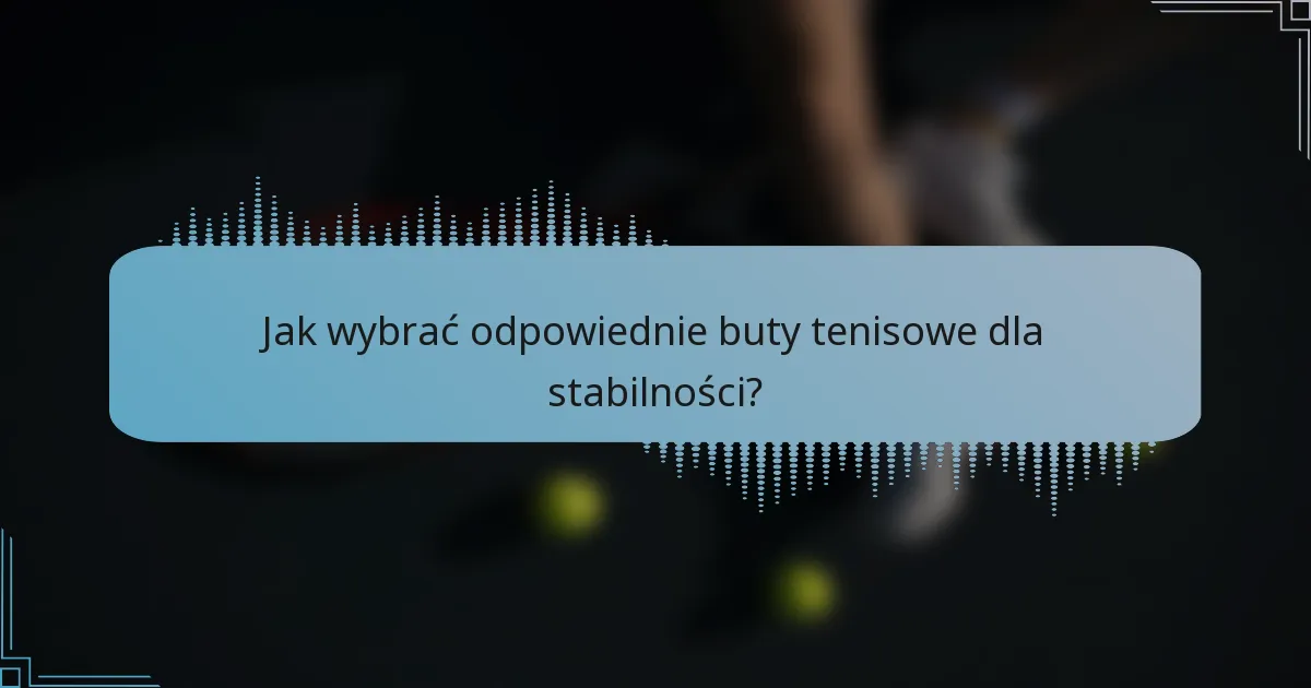 Jak wybrać odpowiednie buty tenisowe dla stabilności?