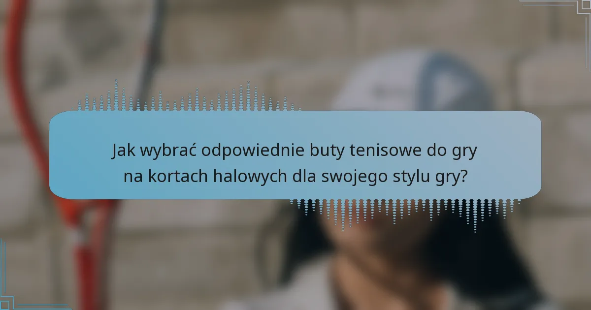 Jak wybrać odpowiednie buty tenisowe do gry na kortach halowych dla swojego stylu gry?