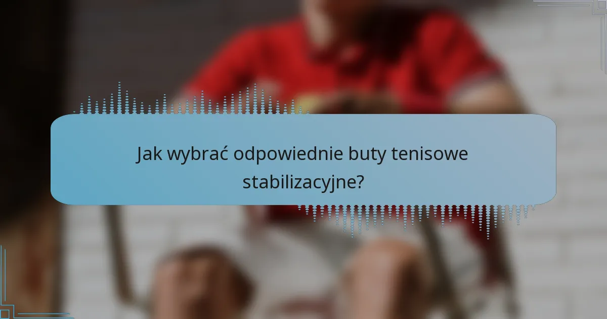 Jak wybrać odpowiednie buty tenisowe stabilizacyjne?
