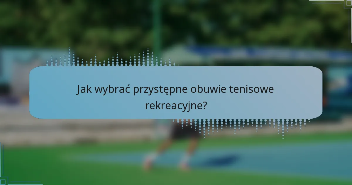 Jak wybrać przystępne obuwie tenisowe rekreacyjne?