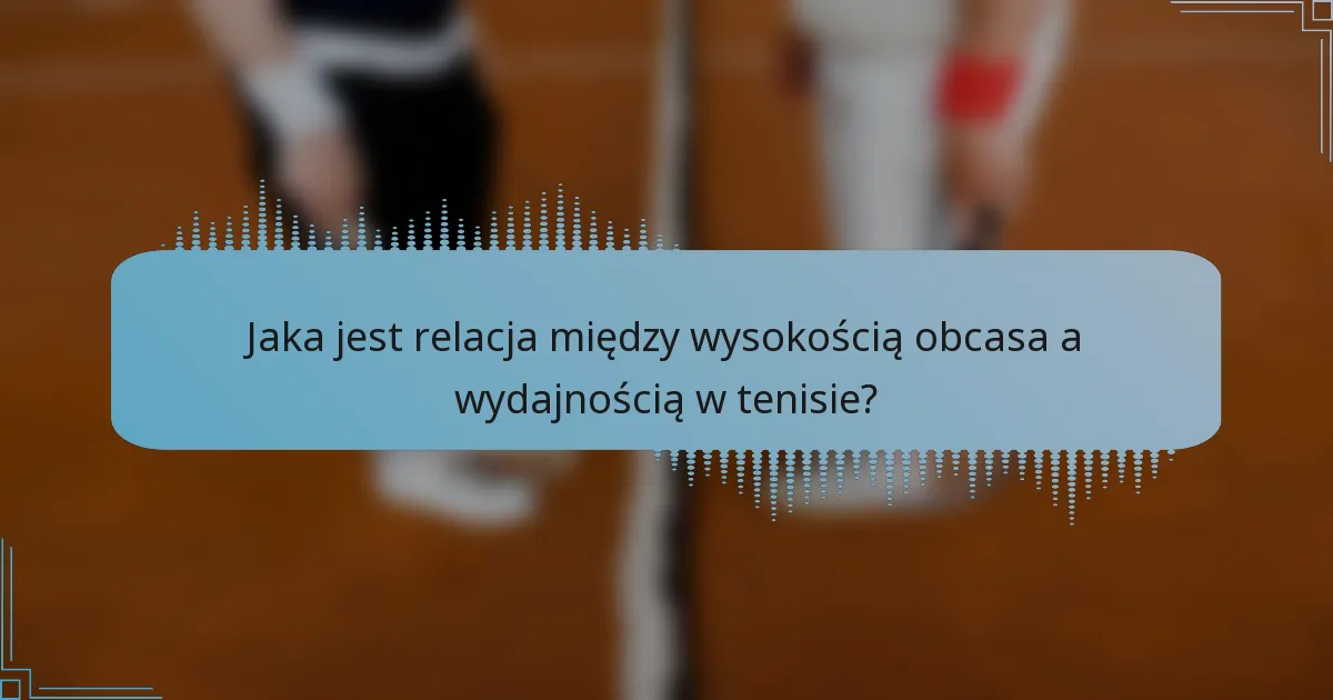 Jaka jest relacja między wysokością obcasa a wydajnością w tenisie?