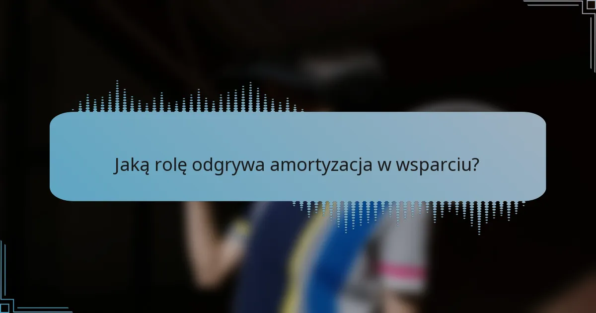 Jaką rolę odgrywa amortyzacja w wsparciu?
