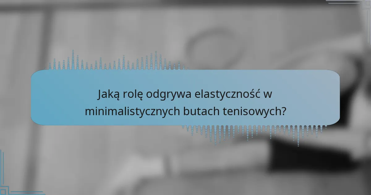 Jaką rolę odgrywa elastyczność w minimalistycznych butach tenisowych?
