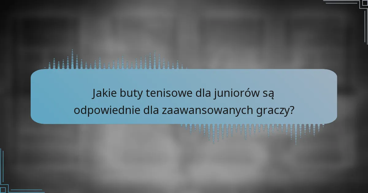 Jakie buty tenisowe dla juniorów są odpowiednie dla zaawansowanych graczy?
