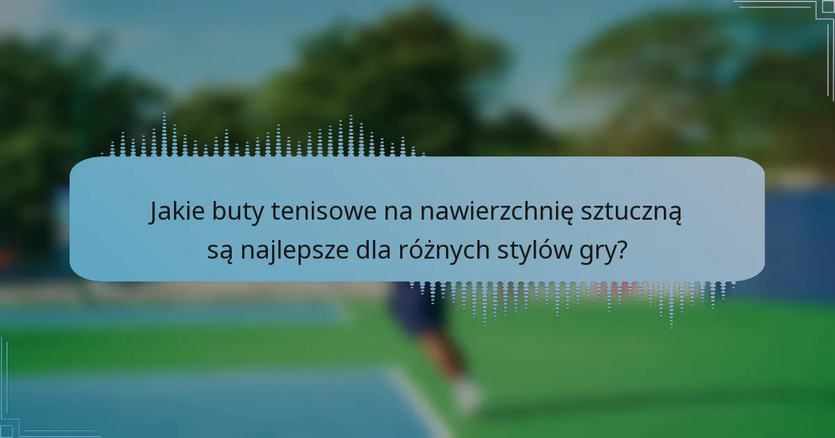 Jakie buty tenisowe na nawierzchnię sztuczną są najlepsze dla różnych stylów gry?