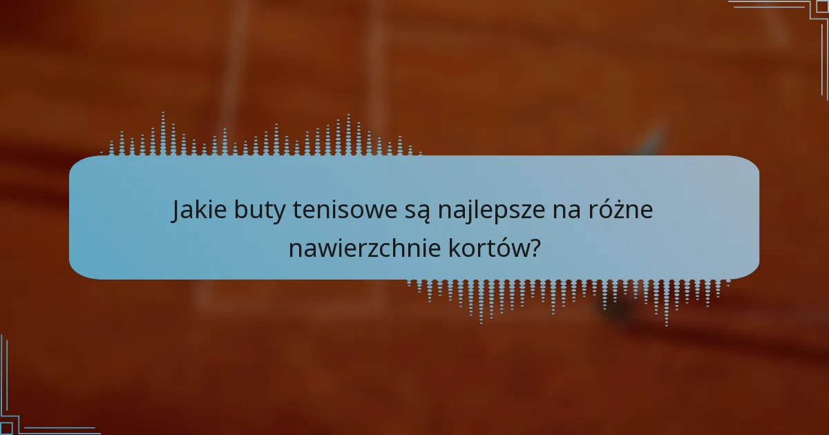 Jakie buty tenisowe są najlepsze na różne nawierzchnie kortów?