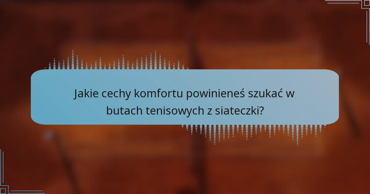 Jakie cechy komfortu powinieneś szukać w butach tenisowych z siateczki?